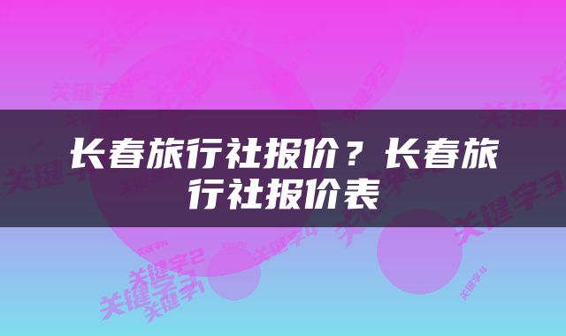 长春旅行社报价？长春旅行社报价表