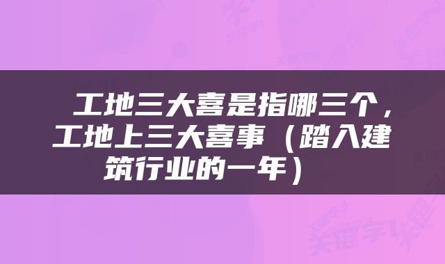  工地三大喜是指哪三个，工地上三大喜事（踏入建筑行业的一年） 