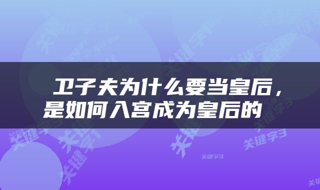  卫子夫为什么要当皇后，是如何入宫成为皇后的 
