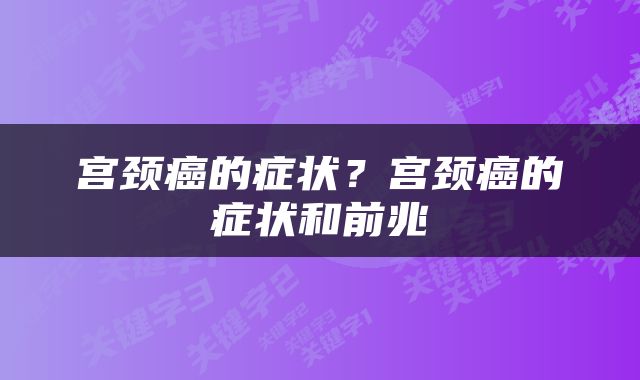 宫颈癌的症状？宫颈癌的症状和前兆