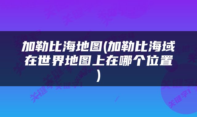 加勒比海地图(加勒比海域在世界地图上在哪个位置)