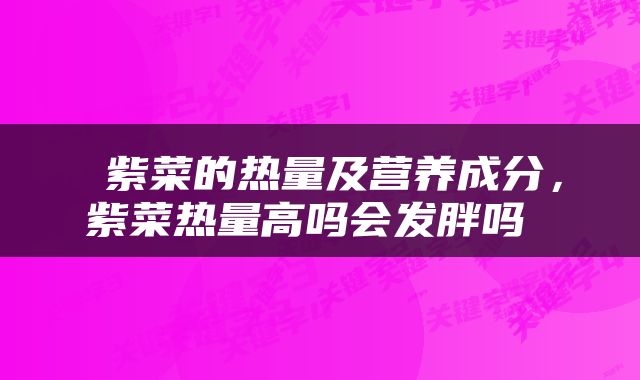  紫菜的热量及营养成分，紫菜热量高吗会发胖吗 