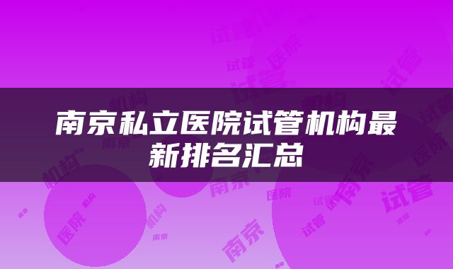 南京私立医院试管机构最新排名汇总