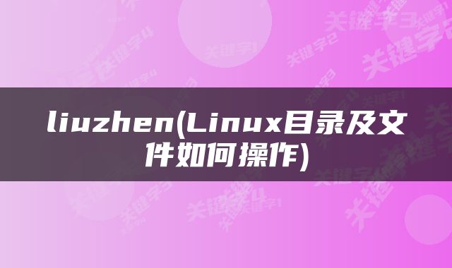 liuzhen(Linux目录及文件如何操作)