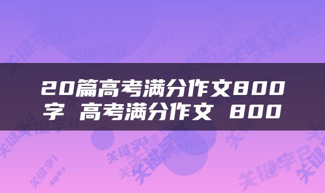 20篇高考满分作文800字 高考满分作文 800