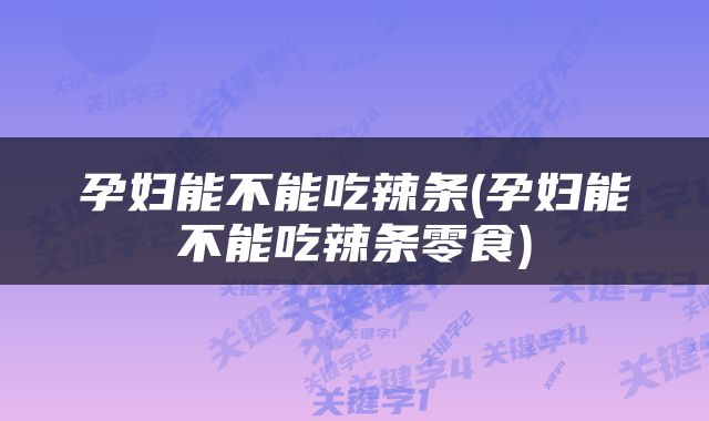 孕妇能不能吃辣条(孕妇能不能吃辣条零食)
