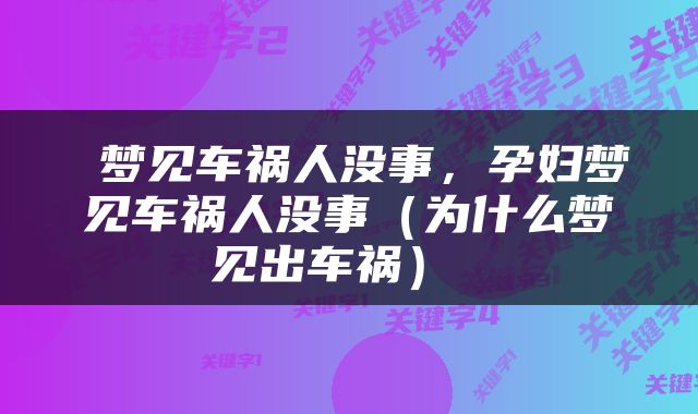  梦见车祸人没事，孕妇梦见车祸人没事（为什么梦见出车祸） 