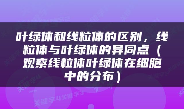 叶绿体和线粒体的区别，线粒体与叶绿体的异同点（观察线粒体叶绿体在细胞中的分布）