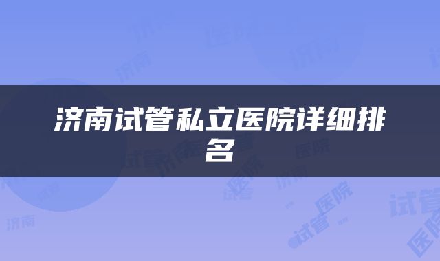 济南试管私立医院详细排名