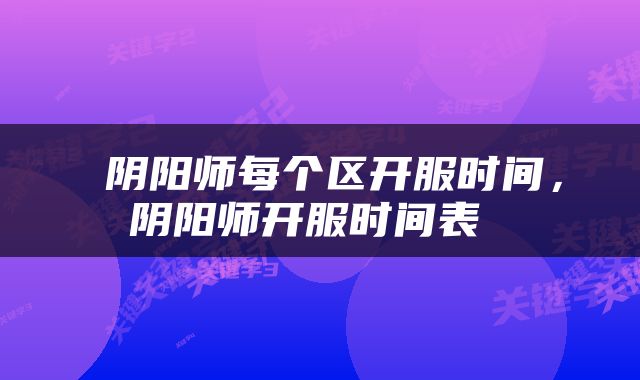 阴阳师每个区开服时间,阴阳师开服时间表