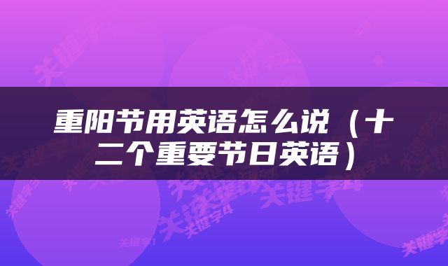 重阳节用英语怎么说（十二个重要节日英语）