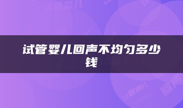 试管婴儿回声不均匀多少钱