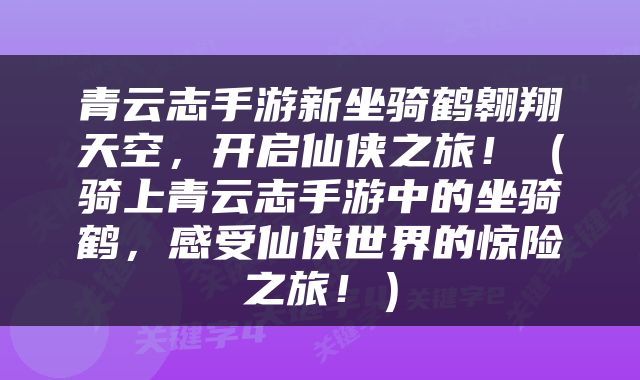 青云志手游新坐骑鹤翱翔天空，开启仙侠之旅！（骑上青云志手游中的坐骑鹤，感受仙侠世界的惊险之旅！）