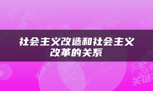 社会主义改造和社会主义改革的关系