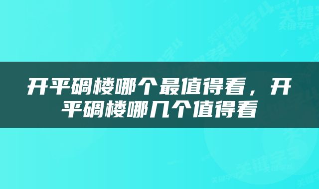 开平碉楼哪个最值得看，开平碉楼哪几个值得看