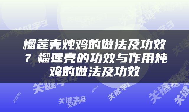 榴莲壳炖鸡的做法及功效？榴莲壳的功效与作用炖鸡的做法及功效