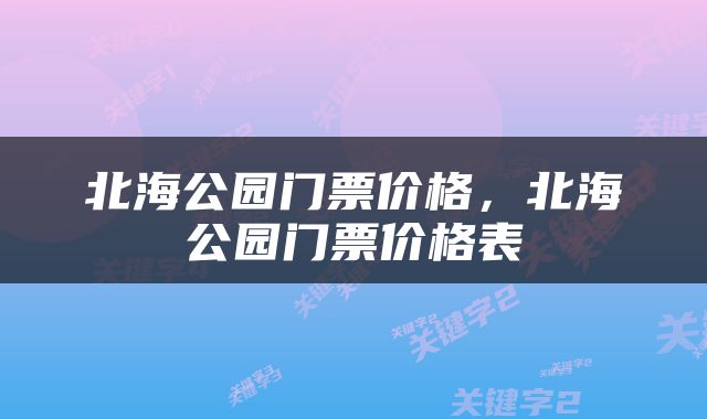 北海公园门票价格，北海公园门票价格表
