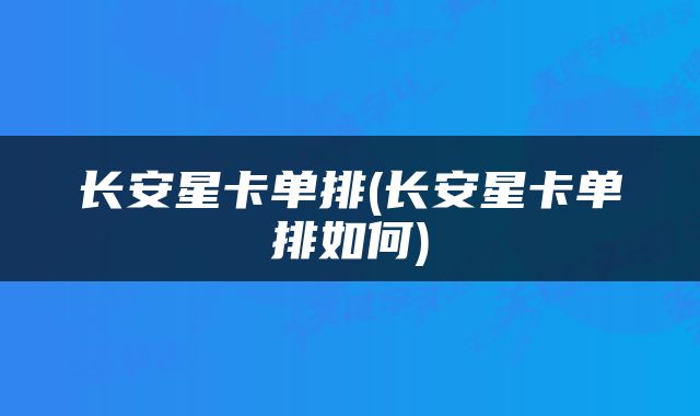 长安星卡单排(长安星卡单排如何)