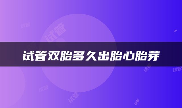 试管双胎多久出胎心胎芽