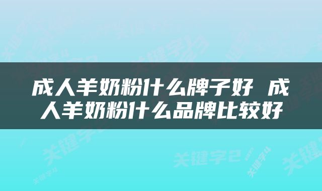 成人羊奶粉什么牌子好 成人羊奶粉什么品牌比较好