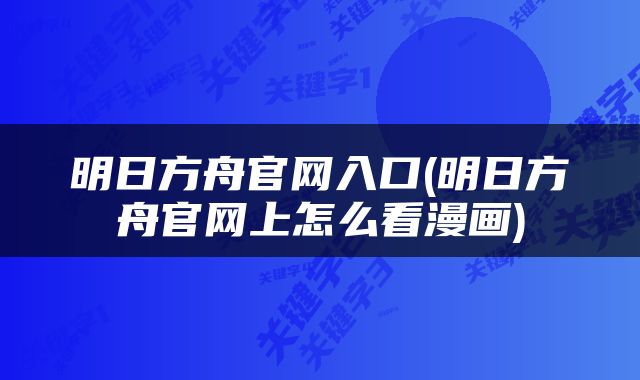 明日方舟官网入口(明日方舟官网上怎么看漫画)