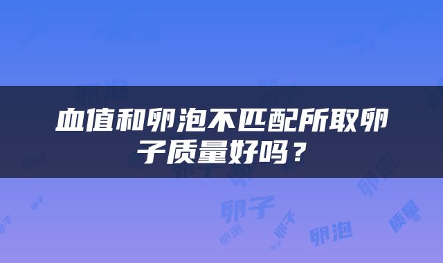 血值和卵泡不匹配所取卵子质量好吗？