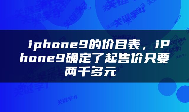  iphone9的价目表，iPhone9确定了起售价只要两千多元 