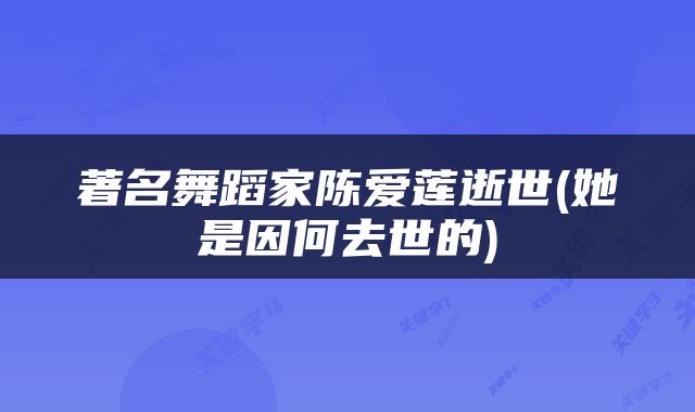 著名舞蹈家陈爱莲逝世(她是因何去世的)