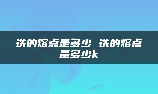 铁的熔点是多少 铁的熔点是多少k