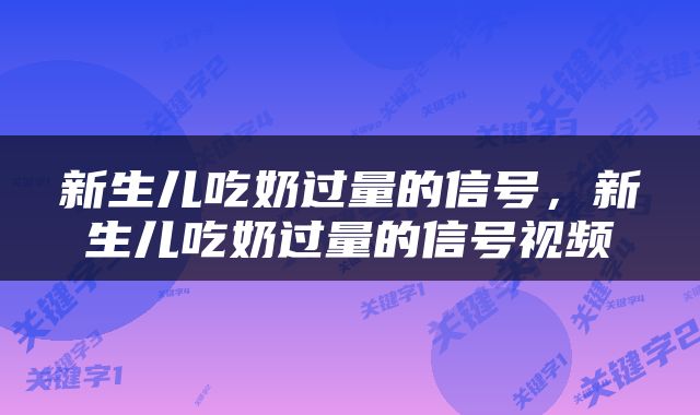 新生儿吃奶过量的信号，新生儿吃奶过量的信号视频