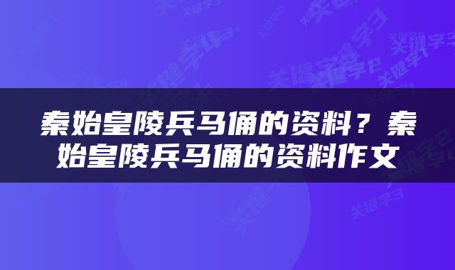 秦始皇陵兵马俑的资料？秦始皇陵兵马俑的资料作文