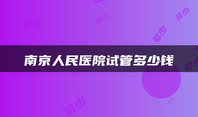 南京人民医院试管多少钱