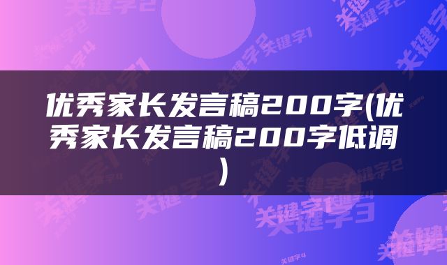 优秀家长发言稿200字(优秀家长发言稿200字低调)