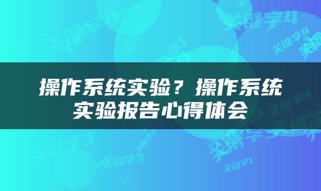 操作系统实验？操作系统实验报告心得体会