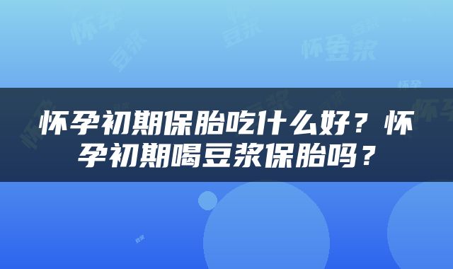 怀孕初期保胎吃什么好？怀孕初期喝豆浆保胎吗？