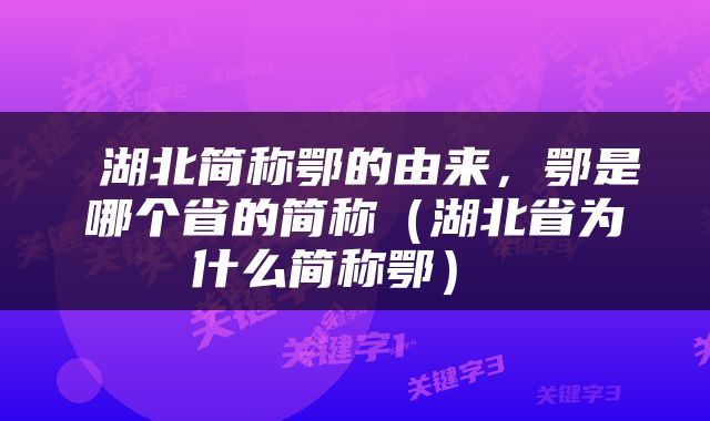  湖北简称鄂的由来，鄂是哪个省的简称（湖北省为什么简称鄂） 