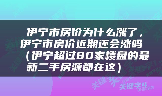  伊宁市房价为什么涨了，伊宁市房价近期还会涨吗（伊宁超过80家楼盘的最新二手房源都在这） 