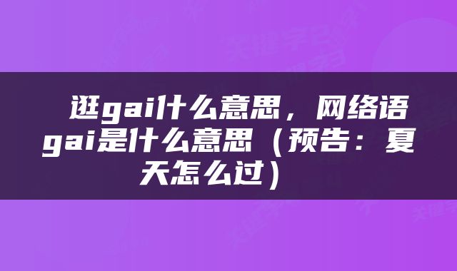  逛gai什么意思，网络语gai是什么意思（预告：夏天怎么过） 