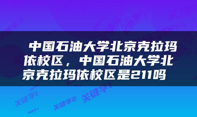  中国石油大学北京克拉玛依校区，中国石油大学北京克拉玛依校区是211吗 