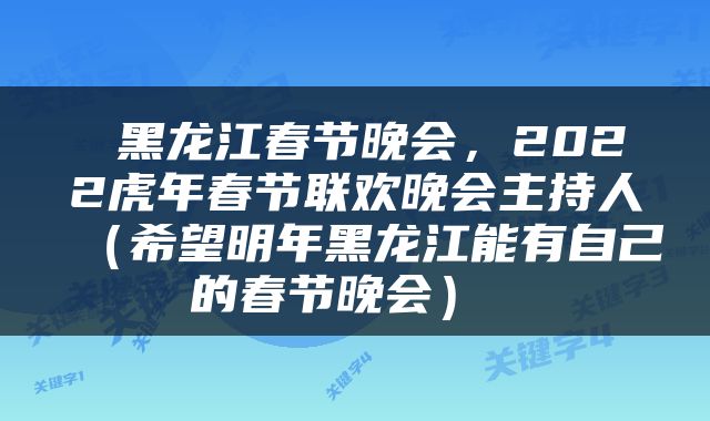  黑龙江春节晚会，2022虎年春节联欢晚会主持人（希望明年黑龙江能有自己的春节晚会） 
