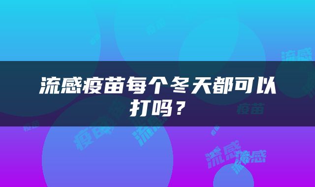 流感疫苗每个冬天都可以打吗？
