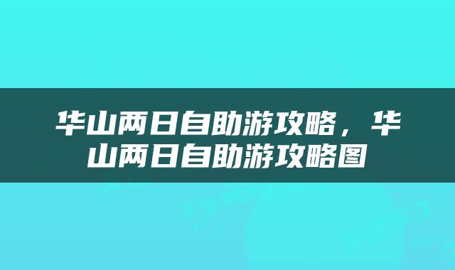 华山两日自助游攻略，华山两日自助游攻略图