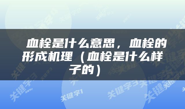  血栓是什么意思，血栓的形成机理（血栓是什么样子的） 