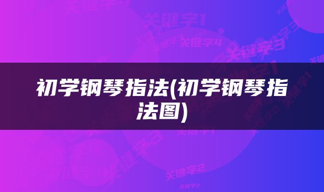 初学钢琴指法(初学钢琴指法图)