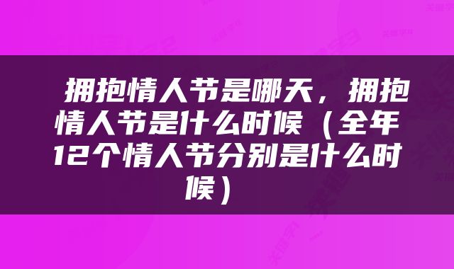  拥抱情人节是哪天，拥抱情人节是什么时候（全年12个情人节分别是什么时候） 