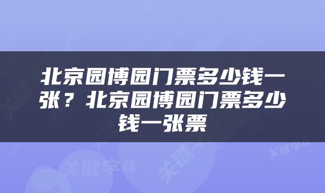 北京园博园门票多少钱一张？北京园博园门票多少钱一张票