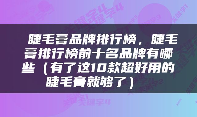 睫毛膏品牌排行榜，睫毛膏排行榜前十名品牌有哪些（有了这10款超好用的睫毛膏就够了） 