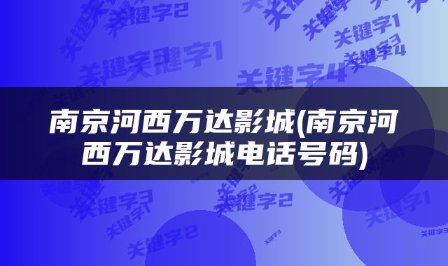 南京河西万达影城(南京河西万达影城电话号码)