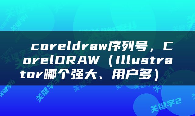  coreldraw序列号，CorelDRAW（Illustrator哪个强大、用户多） 