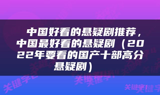  中国好看的悬疑剧推荐，中国最好看的悬疑剧（2022年要看的国产十部高分悬疑剧） 